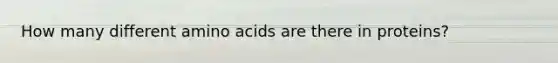 How many different amino acids are there in proteins?