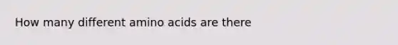 How many different amino acids are there