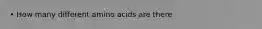 • How many different amino acids are there