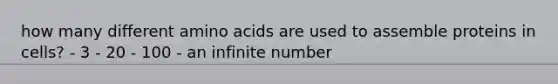 how many different amino acids are used to assemble proteins in cells? - 3 - 20 - 100 - an infinite number