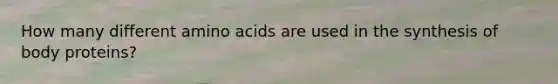 How many different amino acids are used in the synthesis of body proteins?