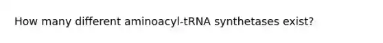 How many different aminoacyl-tRNA synthetases exist?