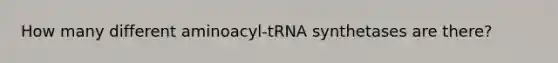 How many different aminoacyl-tRNA synthetases are there?