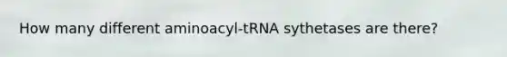 How many different aminoacyl-tRNA sythetases are there?