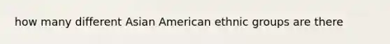 how many different Asian American ethnic groups are there