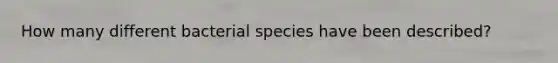 How many different bacterial species have been described?