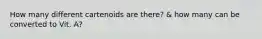 How many different cartenoids are there? & how many can be converted to Vit. A?