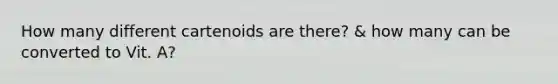 How many different cartenoids are there? & how many can be converted to Vit. A?