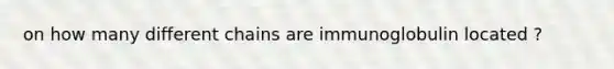 on how many different chains are immunoglobulin located ?