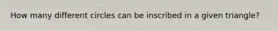 How many different circles can be inscribed in a given triangle?