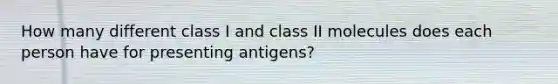 How many different class I and class II molecules does each person have for presenting antigens?