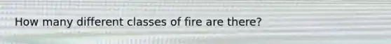 How many different classes of fire are there?