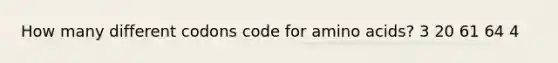 How many different codons code for <a href='https://www.questionai.com/knowledge/k9gb720LCl-amino-acids' class='anchor-knowledge'>amino acids</a>? 3 20 61 64 4