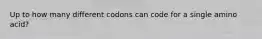 Up to how many different codons can code for a single amino acid?