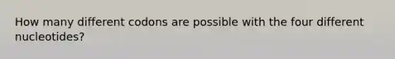 How many different codons are possible with the four different nucleotides?