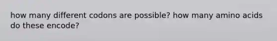 how many different codons are possible? how many amino acids do these encode?