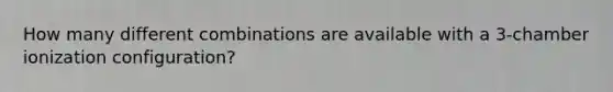 How many different combinations are available with a 3-chamber ionization configuration?