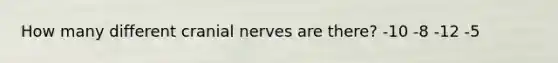 How many different cranial nerves are there? -10 -8 -12 -5