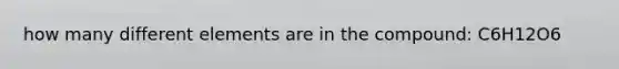 how many different elements are in the compound: C6H12O6