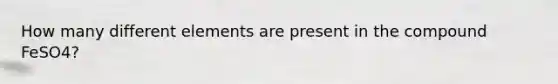 How many different elements are present in the compound FeSO4?