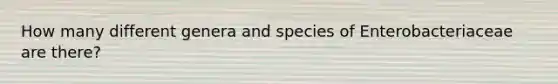 How many different genera and species of Enterobacteriaceae are there?