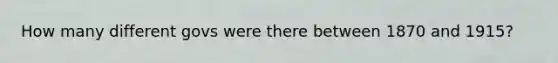 How many different govs were there between 1870 and 1915?