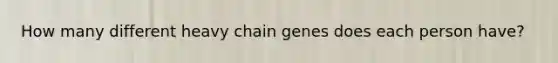 How many different heavy chain genes does each person have?