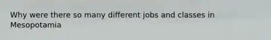 Why were there so many different jobs and classes in Mesopotamia