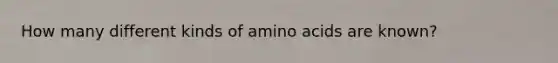 How many different kinds of amino acids are known?