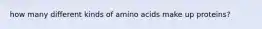 how many different kinds of amino acids make up proteins?