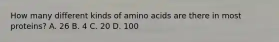 How many different kinds of amino acids are there in most proteins? A. 26 B. 4 C. 20 D. 100