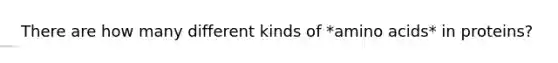 There are how many different kinds of *amino acids* in proteins?