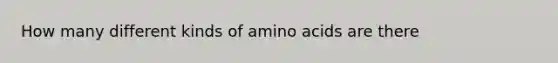 How many different kinds of amino acids are there