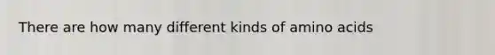 There are how many different kinds of amino acids