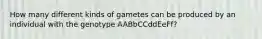 How many different kinds of gametes can be produced by an individual with the genotype AABbCCddEeFf?