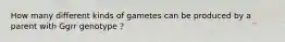 How many different kinds of gametes can be produced by a parent with Ggrr genotype ?