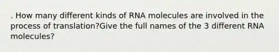 . How many different kinds of RNA molecules are involved in the process of translation?Give the full names of the 3 different RNA molecules?