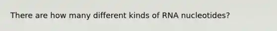 There are how many different kinds of RNA nucleotides?