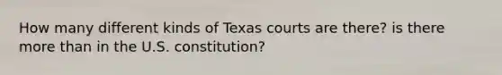 How many different kinds of Texas courts are there? is there more than in the U.S. constitution?