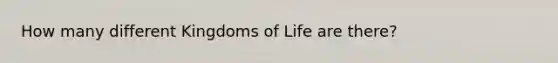 How many different Kingdoms of Life are there?