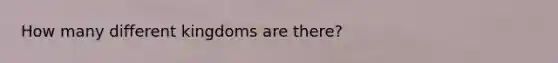 How many different kingdoms are there?