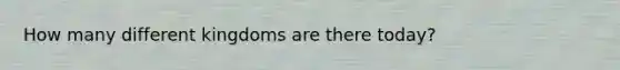 How many different kingdoms are there today?
