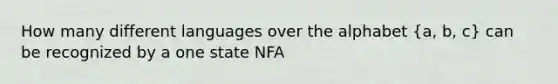 How many different languages over the alphabet (a, b, c) can be recognized by a one state NFA