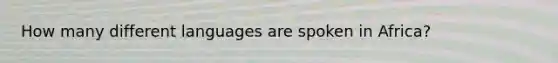 How many different languages are spoken in Africa?
