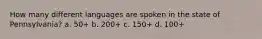 How many different languages are spoken in the state of Pennsylvania? a. 50+ b. 200+ c. 150+ d. 100+
