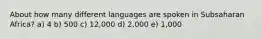 About how many different languages are spoken in Subsaharan Africa? a) 4 b) 500 c) 12,000 d) 2,000 e) 1,000