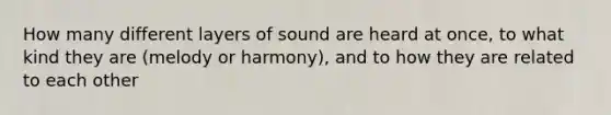 How many different layers of sound are heard at once, to what kind they are (melody or harmony), and to how they are related to each other