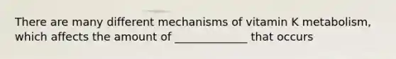 There are many different mechanisms of vitamin K metabolism, which affects the amount of _____________ that occurs