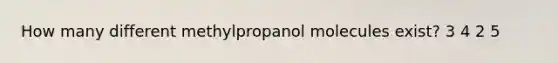 How many different methylpropanol molecules exist? 3 4 2 5