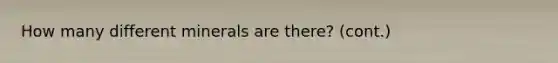 How many different minerals are there? (cont.)